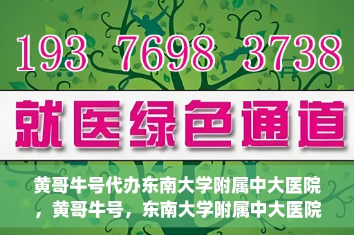 黄哥牛号代办东南大学附属中大医院，黄哥牛号，东南大学附属中大医院代办服务