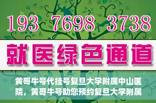 黄哥牛号代挂号复旦大学附属中山医院，黄哥牛号助您预约复旦大学附属中山医院专家号