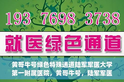 黄哥牛号绿色特殊通道陆军军医大学第一附属医院，黄哥牛号，陆军军医大学第一附属医院开辟绿色特殊通道助力环保健康行动
