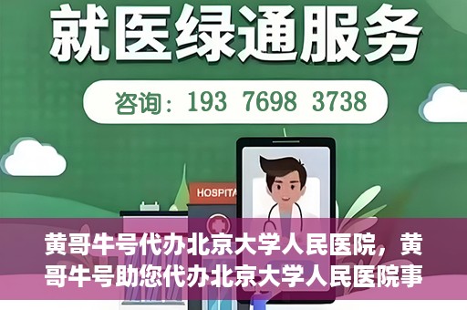 黄哥牛号代办北京大学人民医院，黄哥牛号助您代办北京大学人民医院事务