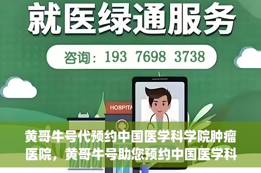 黄哥牛号代预约中国医学科学院肿瘤医院，黄哥牛号助您预约中国医学科学院肿瘤医院专家号