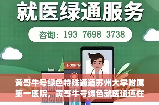黄哥牛号绿色特殊通道苏州大学附属第一医院，黄哥牛号绿色就医通道在苏州大学附属第一医院开启