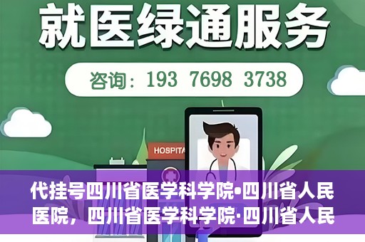 代挂号四川省医学科学院•四川省人民医院，四川省医学科学院·四川省人民医院代挂号服务解析