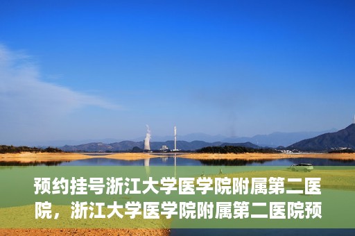 预约挂号浙江大学医学院附属第二医院，浙江大学医学院附属第二医院预约挂号攻略