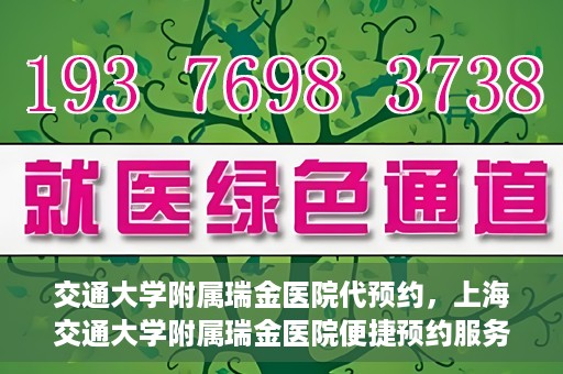 交通大学附属瑞金医院代预约，上海交通大学附属瑞金医院便捷预约服务解析