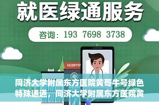 同济大学附属东方医院黄哥牛号绿色特殊通道，同济大学附属东方医院黄哥牛号，绿色特殊通道开启健康之门