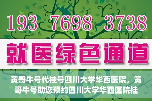 黄哥牛号代挂号四川大学华西医院，黄哥牛号助您预约四川大学华西医院挂号服务