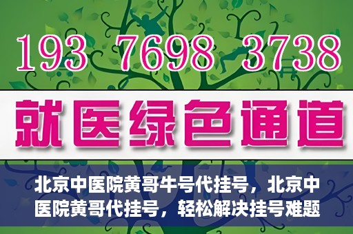 北京中医院黄哥牛号代挂号，北京中医院黄哥代挂号，轻松解决挂号难题