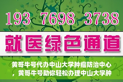 黄哥牛号代办中山大学肿瘤防治中心，黄哥牛号助你轻松办理中山大学肿瘤防治中心业务手续