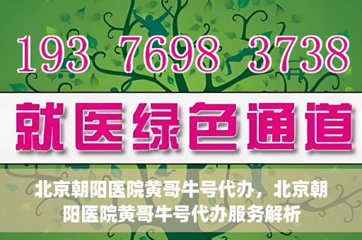 北京朝阳医院黄哥牛号代办，北京朝阳医院黄哥牛号代办服务解析