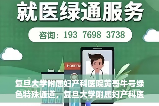 复旦大学附属妇产科医院黄哥牛号绿色特殊通道，复旦大学附属妇产科医院黄哥牛号，绿色特殊通道开启健康之门