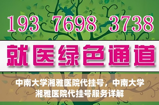 中南大学湘雅医院代挂号，中南大学湘雅医院代挂号服务详解