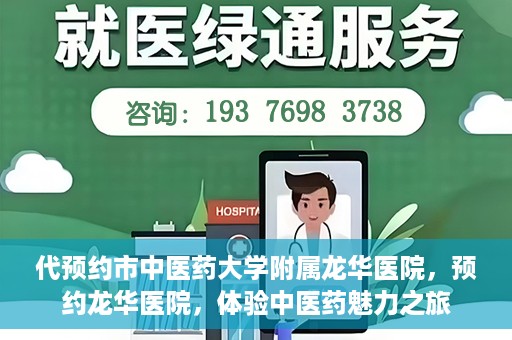 代预约市中医药大学附属龙华医院，预约龙华医院，体验中医药魅力之旅