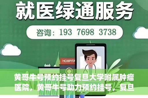 黄哥牛号预约挂号复旦大学附属肿瘤医院，黄哥牛号助力预约挂号，复旦大学附属肿瘤医院开启便捷就医新篇章