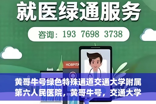 黄哥牛号绿色特殊通道交通大学附属第六人民医院，黄哥牛号，交通大学附属第六人民医院开启绿色特殊通道