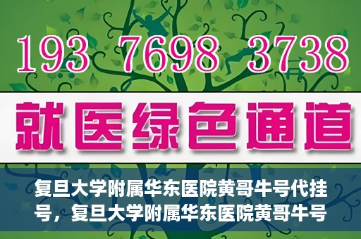 复旦大学附属华东医院黄哥牛号代挂号，复旦大学附属华东医院黄哥牛号代挂号解析与体验分享