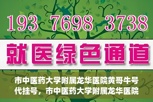 市中医药大学附属龙华医院黄哥牛号代挂号，市中医药大学附属龙华医院黄哥牛号代挂号服务解析