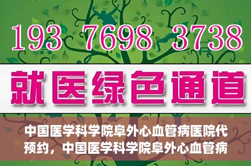 中国医学科学院阜外心血管病医院代预约，中国医学科学院阜外心血管病医院预约服务详解，便捷代预约功能助您轻松就医