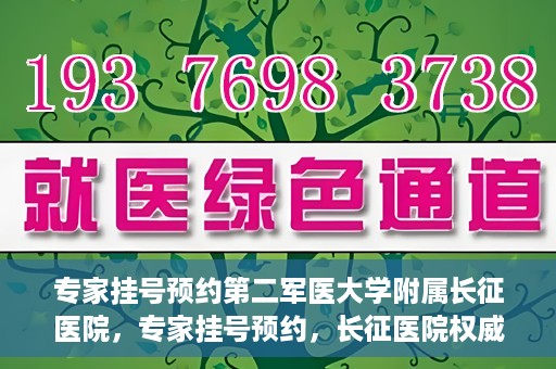 专家挂号预约第二军医大学附属长征医院，专家挂号预约，长征医院权威预约通道开启