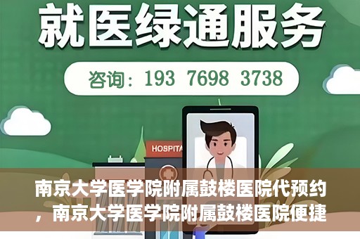 南京大学医学院附属鼓楼医院代预约，南京大学医学院附属鼓楼医院便捷代预约服务