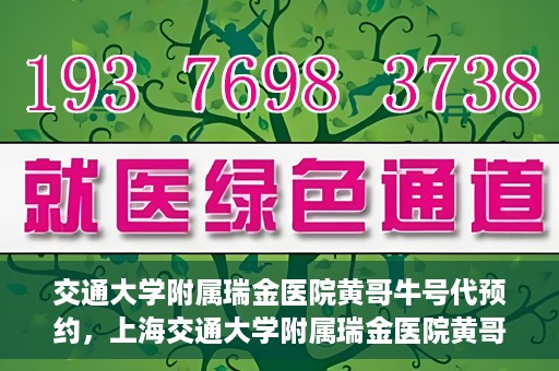 交通大学附属瑞金医院黄哥牛号代预约，上海交通大学附属瑞金医院黄哥牛号预约服务解析