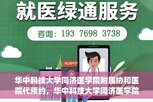 华中科技大学同济医学院附属协和医院代预约，华中科技大学同济医学院附属协和医院便捷代预约服务解析