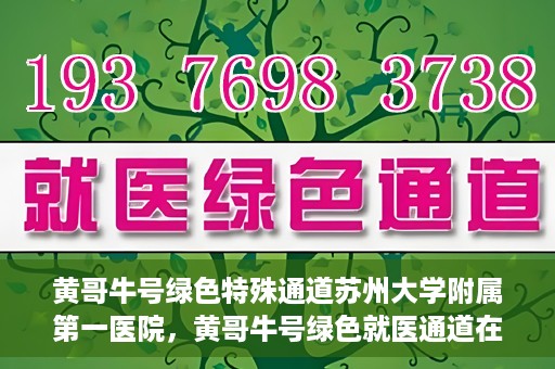 黄哥牛号绿色特殊通道苏州大学附属第一医院，黄哥牛号绿色就医通道在苏州大学附属第一医院开启