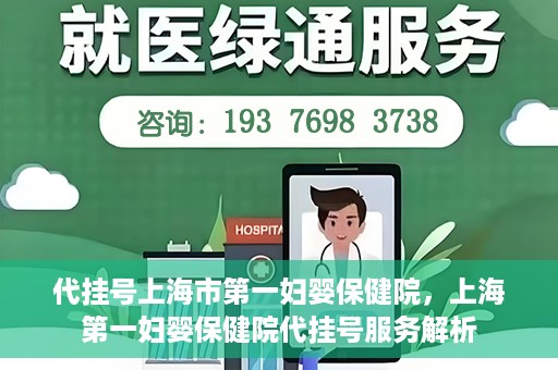 代挂号上海市第一妇婴保健院，上海第一妇婴保健院代挂号服务解析