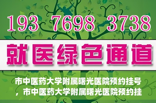 市中医药大学附属曙光医院预约挂号，市中医药大学附属曙光医院预约挂号攻略，轻松挂号，健康无忧！