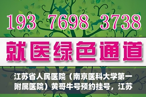 江苏省人民医院（南京医科大学第一附属医院）黄哥牛号预约挂号，江苏省人民医院（南京医科大学第一附属医院）黄哥牛号预约挂号攻略