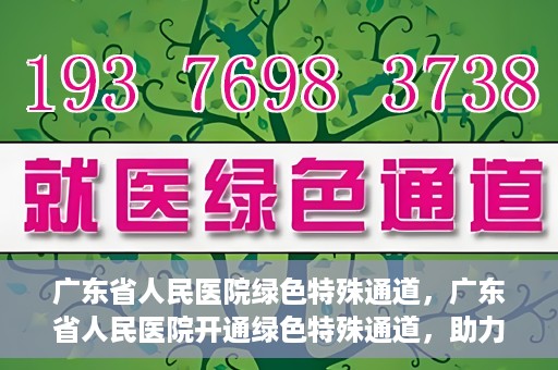 广东省人民医院绿色特殊通道，广东省人民医院开通绿色特殊通道，助力健康广东建设