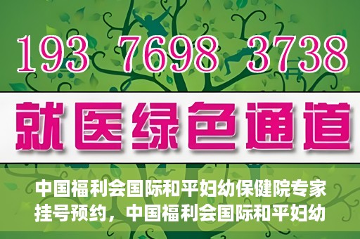 中国福利会国际和平妇幼保健院专家挂号预约，中国福利会国际和平妇幼保健院专家挂号预约攻略