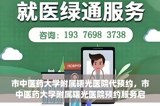 市中医药大学附属曙光医院代预约，市中医药大学附属曙光医院预约服务启动，便捷就医新体验