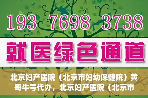 北京妇产医院（北京市妇幼保健院）黄哥牛号代办，北京妇产医院（北京市妇幼保健院）黄哥牛号业务代办全攻略