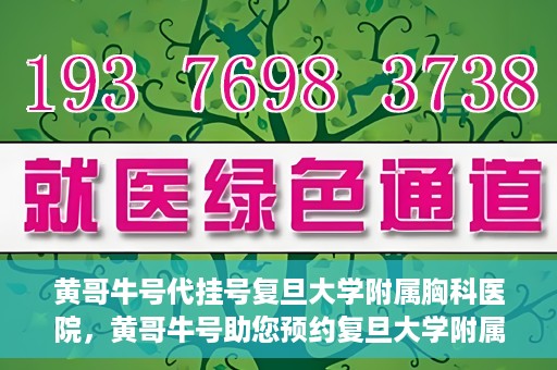 黄哥牛号代挂号复旦大学附属胸科医院，黄哥牛号助您预约复旦大学附属胸科医院挂号服务