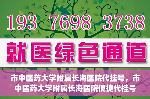 市中医药大学附属长海医院代挂号，市中医药大学附属长海医院便捷代挂号服务解析