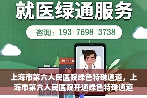 上海市第六人民医院绿色特殊通道，上海市第六人民医院开通绿色特殊通道，助力患者快速就医
