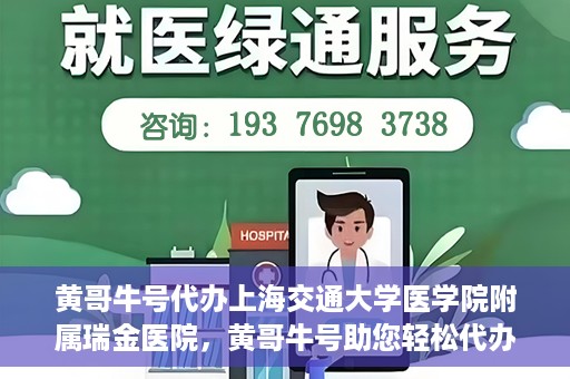 黄哥牛号代办上海交通大学医学院附属瑞金医院，黄哥牛号助您轻松代办上海交通大学医学院附属瑞金医院事务
