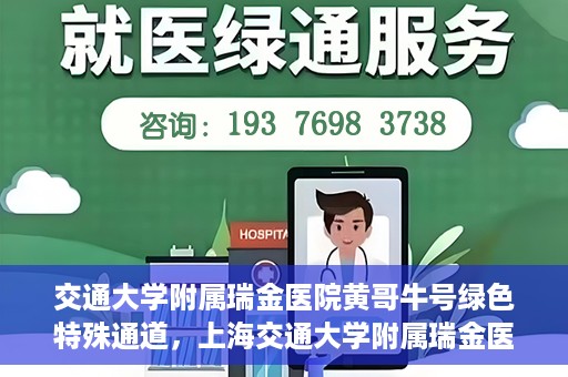 交通大学附属瑞金医院黄哥牛号绿色特殊通道，上海交通大学附属瑞金医院黄哥牛号，绿色特殊通道开启健康之门