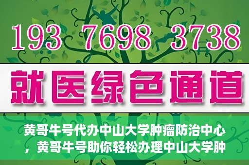 黄哥牛号代办中山大学肿瘤防治中心，黄哥牛号助你轻松办理中山大学肿瘤防治中心业务手续