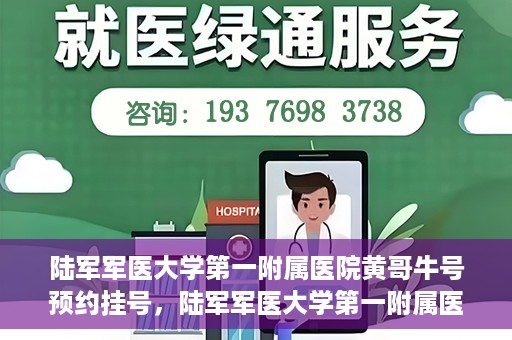 陆军军医大学第一附属医院黄哥牛号预约挂号，陆军军医大学第一附属医院黄哥牛号预约挂号指南，轻松挂号，健康无忧！