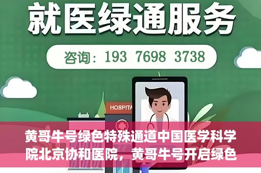 黄哥牛号绿色特殊通道中国医学科学院北京协和医院，黄哥牛号开启绿色特殊通道，北京协和医院助力健康中国行