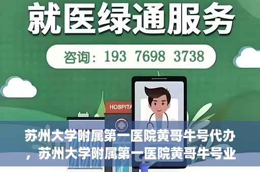 苏州大学附属第一医院黄哥牛号代办，苏州大学附属第一医院黄哥牛号业务代办攻略