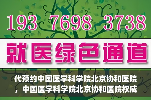代预约中国医学科学院北京协和医院，中国医学科学院北京协和医院权威预约平台开启预约服务