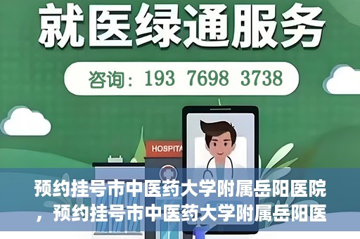 预约挂号市中医药大学附属岳阳医院，预约挂号市中医药大学附属岳阳医院，一站式便捷医疗体验等你来享！