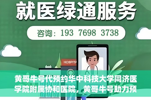 黄哥牛号代预约华中科技大学同济医学院附属协和医院，黄哥牛号助力预约华中科技大学同济医学院附属协和医院专业服务