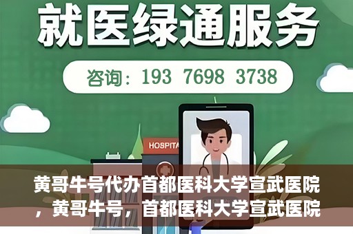 黄哥牛号代办首都医科大学宣武医院，黄哥牛号，首都医科大学宣武医院代办服务