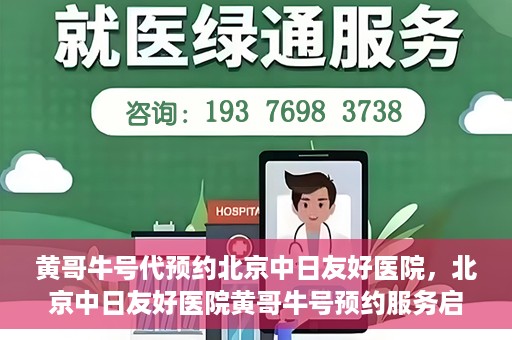 黄哥牛号代预约北京中日友好医院，北京中日友好医院黄哥牛号预约服务启动