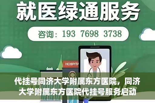 代挂号同济大学附属东方医院，同济大学附属东方医院代挂号服务启动