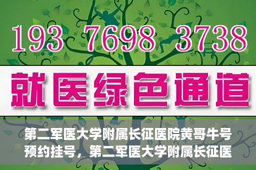 第二军医大学附属长征医院黄哥牛号预约挂号，第二军医大学附属长征医院黄哥牛号预约挂号指南